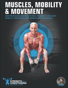 MUSCLES, MOBILITY & MOVEMENT: MASTER MUSCLE ANATOMY, MUSCLE FLEXIBILITY AND JOINT MOBILITY, AND MUSCULAR STRENGTH AND ENDURANCE