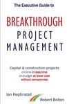 The Executive Guide to Breakthrough Project Management: Capital & Construction Projects: On-Time in Less Time: On-Budget at Lower Cost: Without Compromise