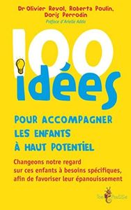 100 idées pour accompagner les enfants à haut potentiel: Changeons notre regard sur ces enfants à besoins spécifiques afin de favoriser leur épanouissement.