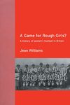 A Game for Rough Girls?: A History of Women's Football in Britian: A History of Women's Football in Britain