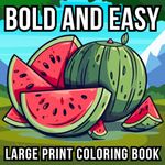 Bold and Easy Large Print Coloring Book: 51 Big and Simple Designs for Adults, Seniors, Beginners and Kids - Featuring Nature, Flowers, Animals, Still Life, Food and More!