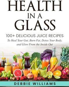 Health In a Glass: 100+ Delicious Juice Recipes to Heal Your Gut, Burn Fat, Detox Your Body, and Glow From the Inside Out