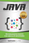 Java: Programming Basics for Absolute Beginners (Step-By-Step Java Book 1)