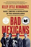 Bad Mexicans: Race, Empire, and Revolution in the Borderlands