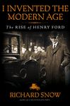 I Invented the Modern Age: The Rise of Henry Ford