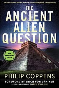 The Ancient Alien Question, 10th Anniversary Edition: An Inquiry Into the Existence, Evidence, and Influence of Ancient Visitors