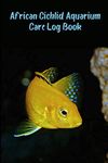 African Cichlid Aquarium Care Log Book: Compact Customized Aquarium Hobbyist Record Keeping Book. Log Water Chemistry, Maintenance And Fish Health