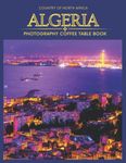 Algeria Country Of North Africa Photography Coffee Table Book: Cool Pictures That Create An Idea For You About Its Buildings style,Cultural And ... All Travels, Hiking,Tourism and Photos Lovers