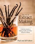 The Art of Extract Making: A Kitchen Guide to Making Vanilla and Other Extracts at Home