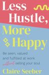 Less Hustle, More Happy: Be seen, valued and fulfilled at work without selling your soul