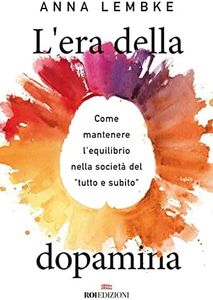 L'era della dopamina. Come mantenere l'equilibrio nella società del «tutto e subito»