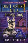 Ain't Nothing but a Pound Dog: A Paranormal Animal Cozy Mystery (Spellbound Hound Magic and Mystery Book 1)