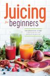 Juicing for Beginners: The Essential Guide to Juicing Recipes and Juicing for Weight Loss