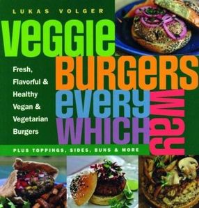 Veggie Burgers Every Which Way: Plus Toppings, Sides, Buns and More