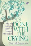 Done With The Crying: Help and Healing for Mothers of Estranged Adult Children