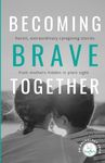 Becoming Brave Together: Heroic, Extraordinary Caregiving Stories from Mothers Hidden in Plain Sight