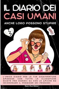 Il Diario Dei Casi Umani: Anche Loro Possono Stupire: L’unico Diario Per Le Tue Disavventure Amorose Con Tutte Le Classifiche Giuste Per Riderci Su Con Le Amiche Ed Incoronare Il Peggiore Dei Peggiori