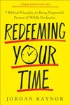 Redeeming Your Time: 7 Biblical Principles for Being Purposeful, Present, and Wildly Productive