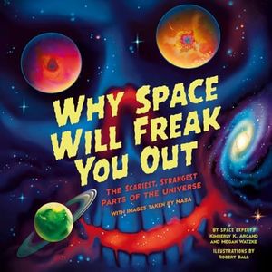 Why Space Will Freak You Out: A Mind-Blowing Space Book for Kids About the Wildest Wonders of the Universe