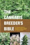 The Cannabis Breeder's Bible: The Definitive Guide to Marijuana Varieties and Creating Strains for the Seed Market