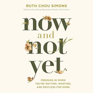 Now and Not Yet: Pressing in When You're Waiting, Wanting, and Restless for More