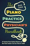 The Piano Practice Physician's Handbook: 32 Common Piano Student Ailments and How Piano Teachers Can Cure Them for GOOD: 1 (Books for Music Teachers)