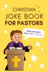 Christian Joke Book For Pastors: 100+ Clean Christian Jokes / Puns For Pastors To Share With His Congregation Or To Just Giggle By Himself - Funny Appreciation Gift