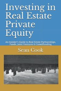 Investing in Real Estate Private Equity: An Insider’s Guide to Real Estate Partnerships, Funds, Joint Ventures & Crowdfunding