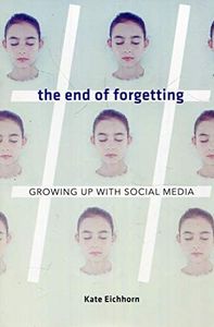 The End of Forgetting: Growing Up with Social Media