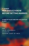 7 THINGS MEN SHOULD KNOW BEFORE GETTING MARRIED: STORIES OF FALSE CASES AND LEGAL BATTLES IN INDIA