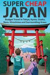 Super Cheap Japan: Budget Travel in Tokyo, Kyoto, Osaka, Nara, Hiroshima and Surrounding Areas (1)