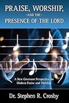 Praise, Worship and the Presence of the Lord: A New Covenant Perspective on Modern Praise and Worship