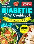 Super Easy Diabetic Diet Cookbook for Beginners 2024: 2000+ Low Sugar, Low Carb Diabetes Recipe Book for Pre and Type 2 Diabetes, Eat Healthier Every Day with Stress-Free 28-Day Meal Plan