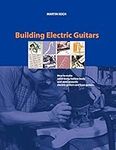 Building Electric Guitars: How to Make Solid-Body, Hollow-Body and Semi-Acoustic Electric Guitars and Bass Guitars