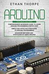 ARDUINO: 3 in 1: Beginners Guide + Simple and Effective Strategies + Advance Methods and Strategies To Learn Arduino