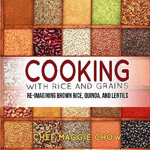 Cooking with Rice and Grains: Re-Imagining Brown Rice, Quinoa, and Lentils