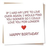 Happy Birthday Card for Your Loved One - If I Had My Life To Live Over Again, I Would Find You Sooner So I Could Love You For Longer - Birthday Card for Husband from Wife - Made in UK