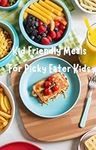 Kid Friendly Meals For Picky Eater Kids