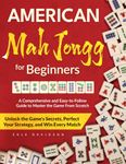 American Mah Jongg for Beginners: A Comprehensive Guide to Effortlessly Master the Game From Scratch | Unlock the Game's Secrets, Perfect Your Strategy, and Win Every Match