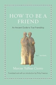 How to Be a Friend: An Ancient Guide to True Friendship