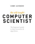 The Self-Taught Computer Scientist: The Beginner's Guide to Data Structures & Algorithms: The Beginner's Guide to Data Structures & Algorithms