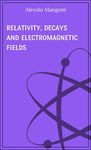 Relativity, decays and electromagnetic fields (concepts of physics Book 6)