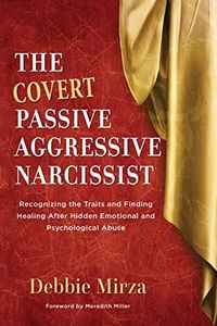 The Covert Passive Aggressive Narcissist: Recognizing the Traits and Finding Healing After Hidden Emotional and Psychological Abuse (The Narcissism Series Book 1)