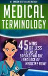Medical Terminology: 45 Mins or Less to EASILY Breakdown the Language of Medicine NOW! (Nursing School, Pre Med, Physiology, Study & Preparation Guide Book 1)