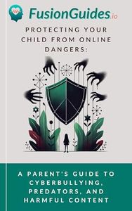 Protecting Your Child from Online Dangers: A Parent's Guide to Cyberbullying, Predators, and Harmful Content (Digital Wellness For The Family)