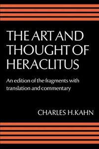 Art and Thought of Heraclitus: A New Arrangement and Translation of the Fragments with Literary and Philosophical Commentary