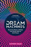 Dream Machines: Electronic Music in Britain From Doctor Who to Acid House