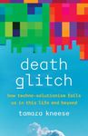 Death Glitch: How Techno-Solutionism Fails Us in This Life and Beyond