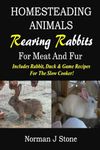 Homesteading Animals - Rearing Rabbits For Meat And Fur: Includes Rabbit, Duck, and Game recipes for the slow cooker