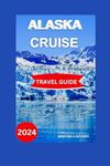 Alaska Cruise Travel Guide 2024/2025: An All-Inclusive Family Manual for Creating Lasting Memories on Your Voyage through Ice Glacial Marvels, ... & all round Activities (Best Adventure)